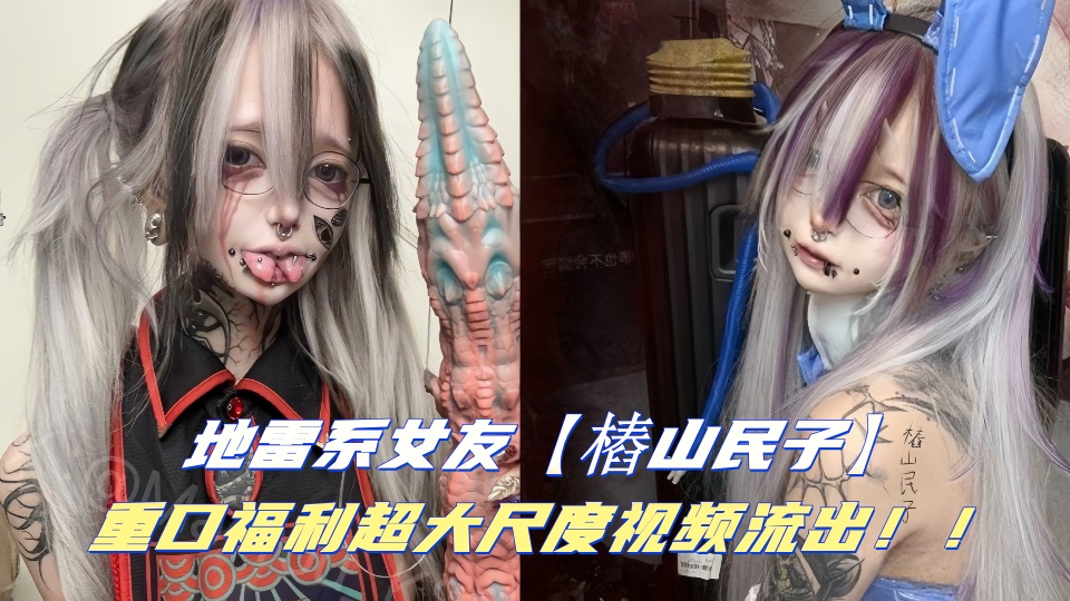 地雷系女友【樁山民子】重口福利超大尺度视频流出！！